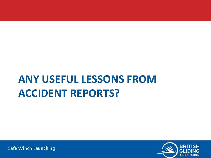 ANY USEFUL LESSONS FROM ACCIDENT REPORTS? Safe Winch Launching 
