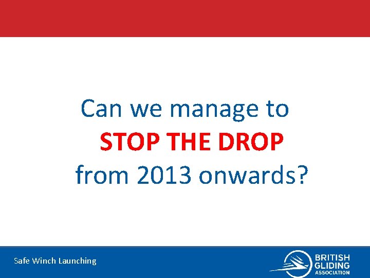 Can we manage to STOP THE DROP from 2013 onwards? Safe Winch Launching 