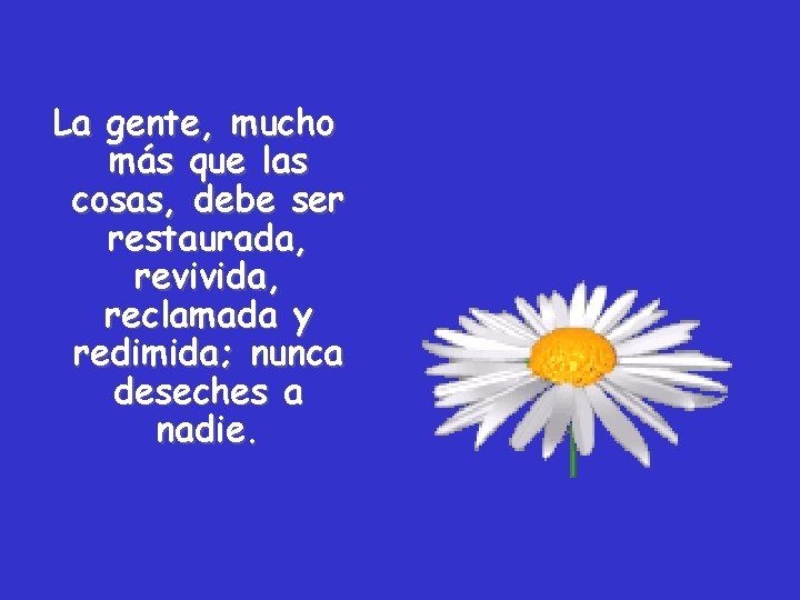 La gente, mucho más que las cosas, debe ser restaurada, revivida, reclamada y redimida;