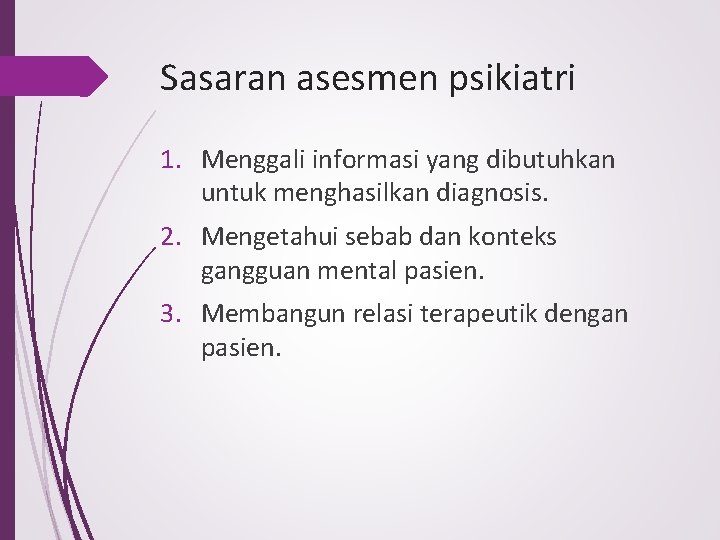 Sasaran asesmen psikiatri 1. Menggali informasi yang dibutuhkan untuk menghasilkan diagnosis. 2. Mengetahui sebab