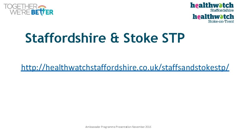 Staffordshire & Stoke STP http: //healthwatchstaffordshire. co. uk/staffsandstokestp/ Ambassador Programme Presentation November 2016 