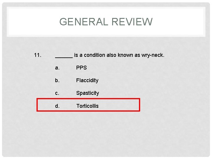 GENERAL REVIEW 11. ______ is a condition also known as wry-neck. a. PPS b.