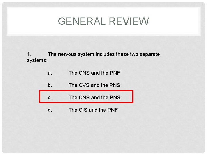 GENERAL REVIEW 1. The nervous system includes these two separate systems: a. The CNS