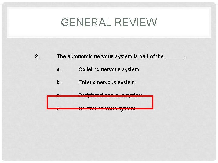 GENERAL REVIEW 2. The autonomic nervous system is part of the ______. a. Collating