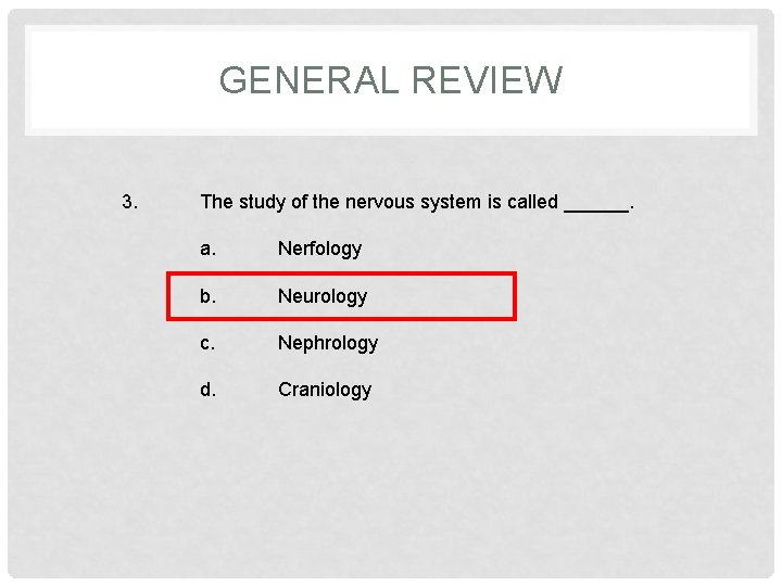 GENERAL REVIEW 3. The study of the nervous system is called ______. a. Nerfology