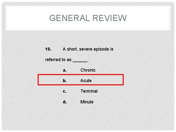 GENERAL REVIEW 10. A short, severe episode is referred to as ______. a. Chronic