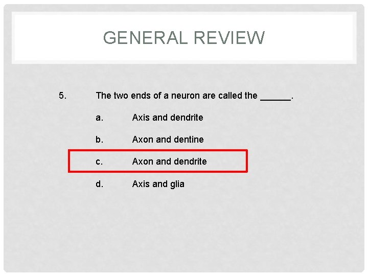 GENERAL REVIEW 5. The two ends of a neuron are called the ______. a.