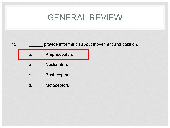 GENERAL REVIEW 15. ______ provide information about movement and position. a. Proprioceptors b. Nociceptors