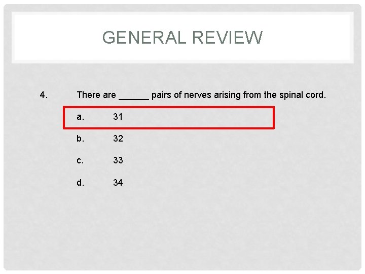 GENERAL REVIEW 4. There are ______ pairs of nerves arising from the spinal cord.