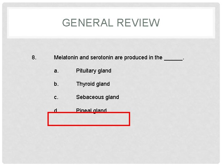 GENERAL REVIEW 8. Melatonin and serotonin are produced in the ______. a. Pituitary gland