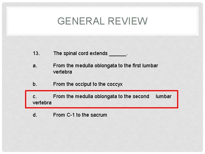 GENERAL REVIEW 13. The spinal cord extends ______. a. From the medulla oblongata to