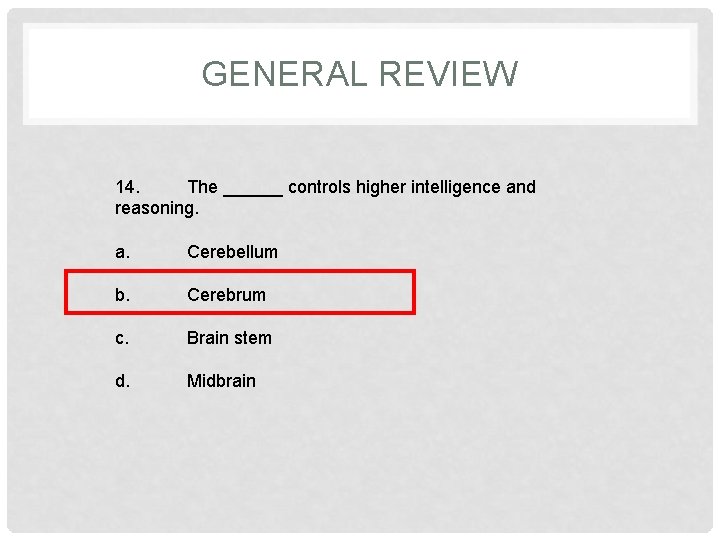 GENERAL REVIEW 14. The ______ controls higher intelligence and reasoning. a. Cerebellum b. Cerebrum