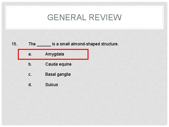 GENERAL REVIEW 15. The ______ is a small almond-shaped structure. a. Amygdala b. Cauda