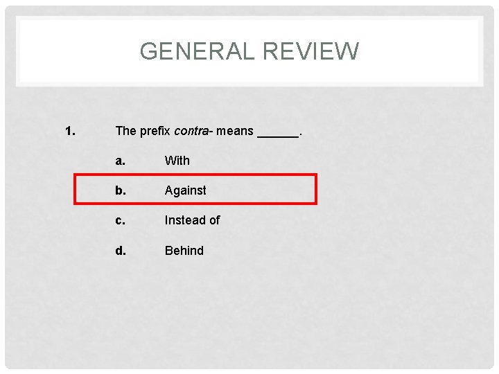 GENERAL REVIEW 1. The prefix contra- means ______. a. With b. Against c. Instead