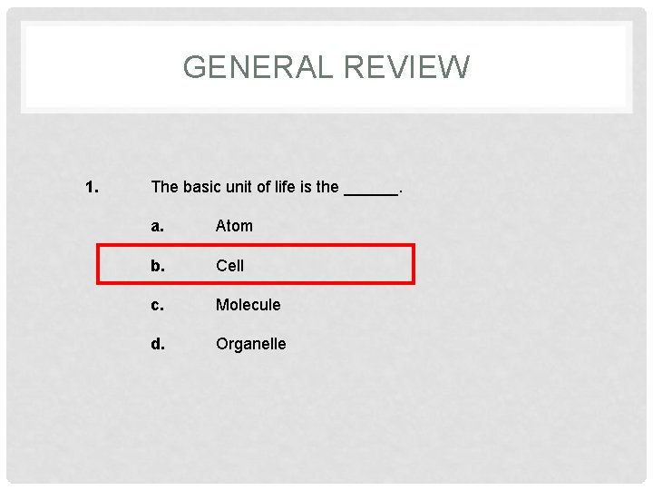 GENERAL REVIEW 1. The basic unit of life is the ______. a. Atom b.