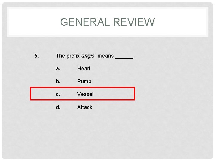 GENERAL REVIEW 5. The prefix angio- means ______. a. Heart b. Pump c. Vessel