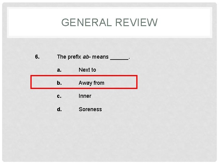 GENERAL REVIEW 6. The prefix ab- means ______. a. Next to b. Away from