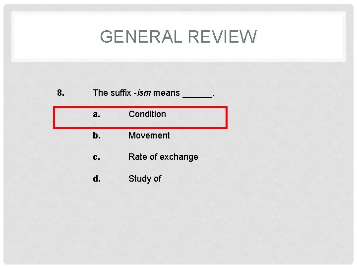 GENERAL REVIEW 8. The suffix -ism means ______. a. Condition b. Movement c. Rate