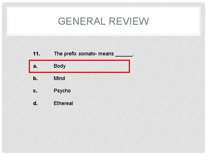GENERAL REVIEW 11. The prefix somato- means ______. a. Body b. Mind c. Psycho