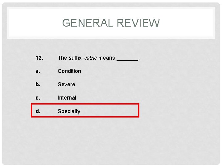 GENERAL REVIEW 12. The suffix -iatric means _______. a. Condition b. Severe c. Internal