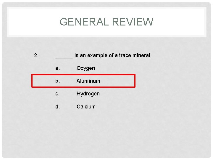 GENERAL REVIEW 2. ______ is an example of a trace mineral. a. Oxygen b.