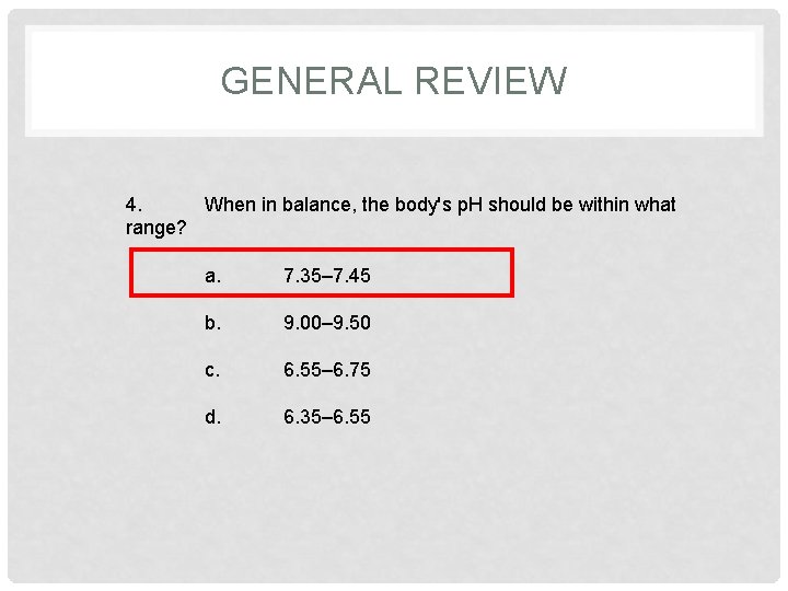 GENERAL REVIEW 4. When in balance, the body's p. H should be within what