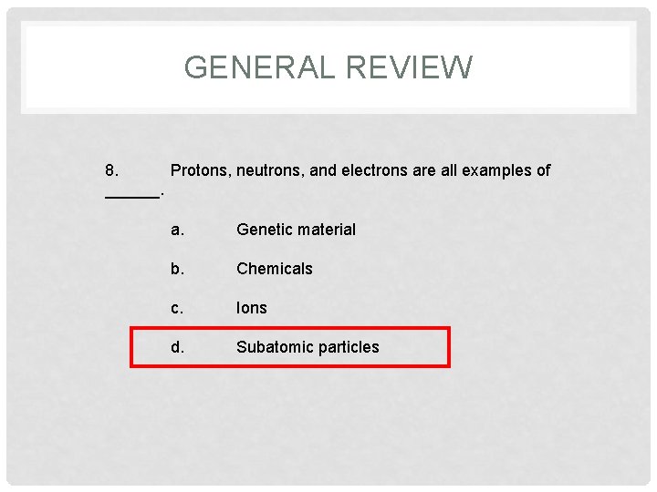 GENERAL REVIEW 8. Protons, neutrons, and electrons are all examples of ______. a. Genetic