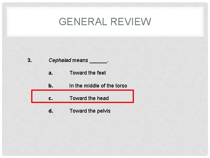 GENERAL REVIEW 3. Cephalad means ______. a. Toward the feet b. In the middle