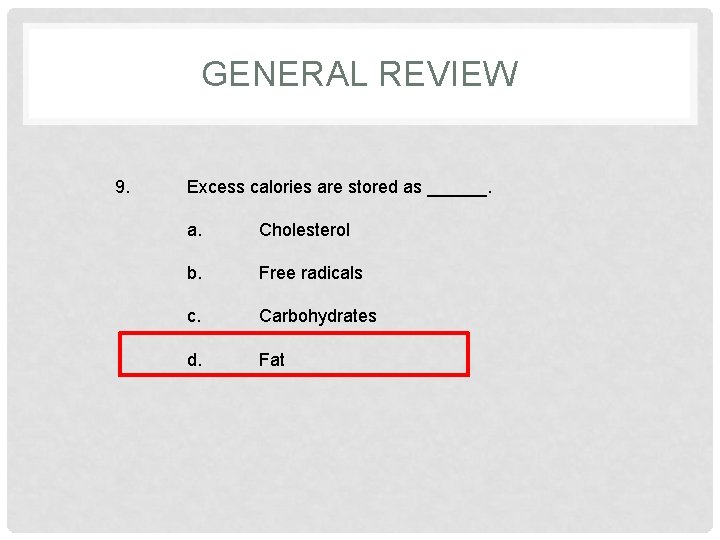 GENERAL REVIEW 9. Excess calories are stored as ______. a. Cholesterol b. Free radicals