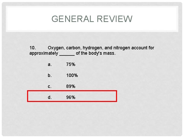 GENERAL REVIEW 10. Oxygen, carbon, hydrogen, and nitrogen account for approximately ______ of the