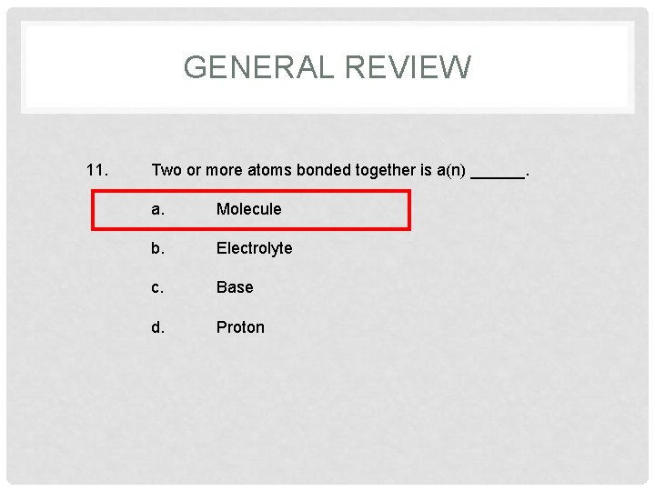 GENERAL REVIEW 11. Two or more atoms bonded together is a(n) ______. a. Molecule