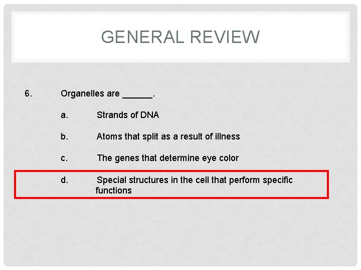 GENERAL REVIEW 6. Organelles are ______. a. Strands of DNA b. Atoms that split