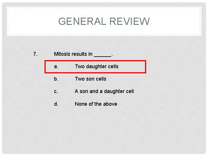 GENERAL REVIEW 7. Mitosis results in ______. a. Two daughter cells b. Two son