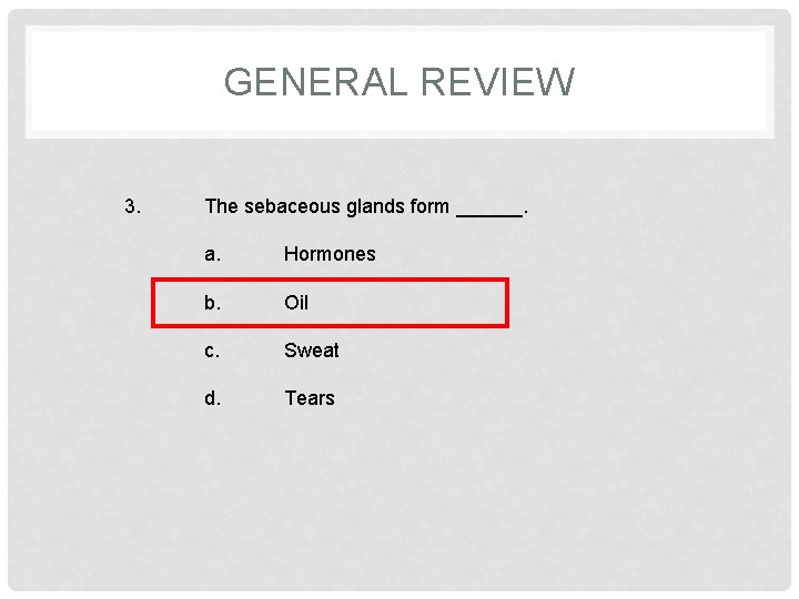 GENERAL REVIEW 3. The sebaceous glands form ______. a. Hormones b. Oil c. Sweat