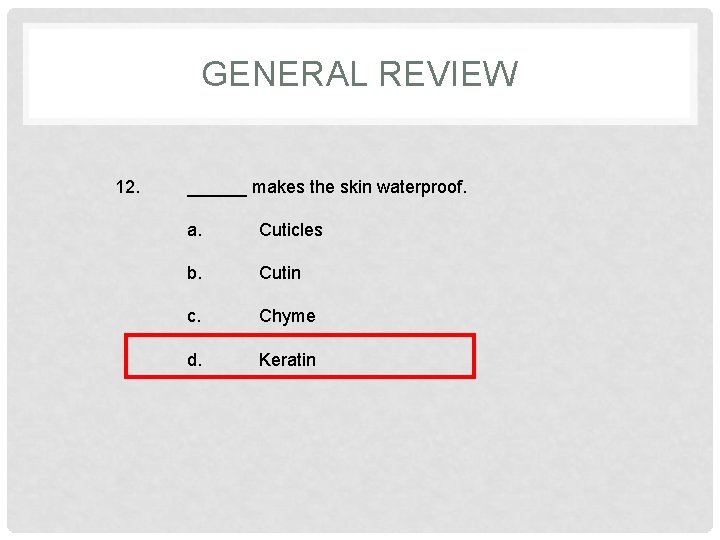 GENERAL REVIEW 12. ______ makes the skin waterproof. a. Cuticles b. Cutin c. Chyme