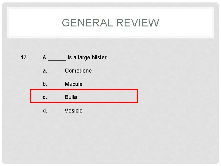 GENERAL REVIEW 13. A ______ is a large blister. a. Comedone b. Macule c.
