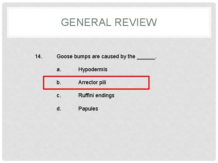 GENERAL REVIEW 14. Goose bumps are caused by the ______. a. Hypodermis b. Arrector