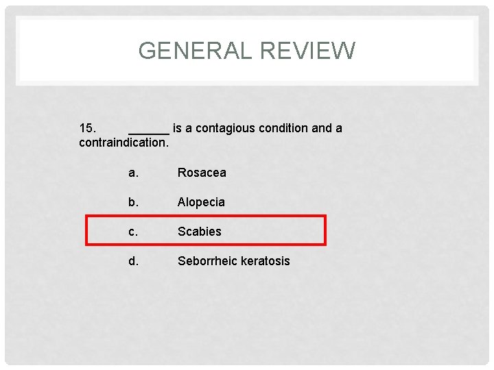 GENERAL REVIEW 15. ______ is a contagious condition and a contraindication. a. Rosacea b.