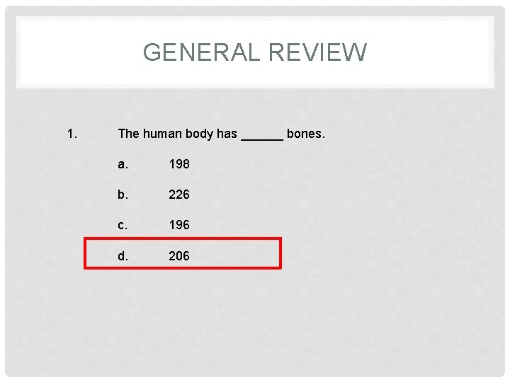 GENERAL REVIEW 1. The human body has ______ bones. a. 198 b. 226 c.