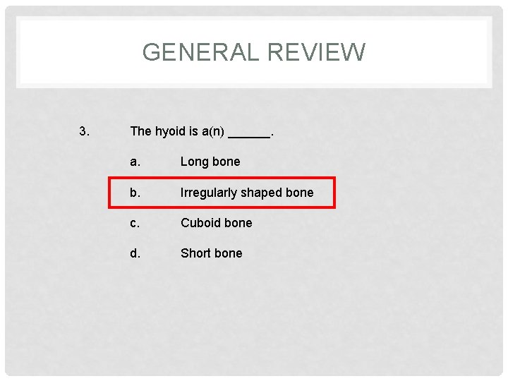 GENERAL REVIEW 3. The hyoid is a(n) ______. a. Long bone b. Irregularly shaped