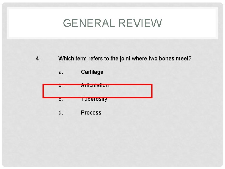 GENERAL REVIEW 4. Which term refers to the joint where two bones meet? a.