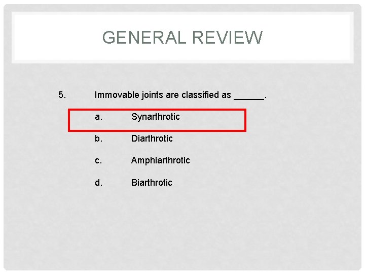 GENERAL REVIEW 5. Immovable joints are classified as ______. a. Synarthrotic b. Diarthrotic c.