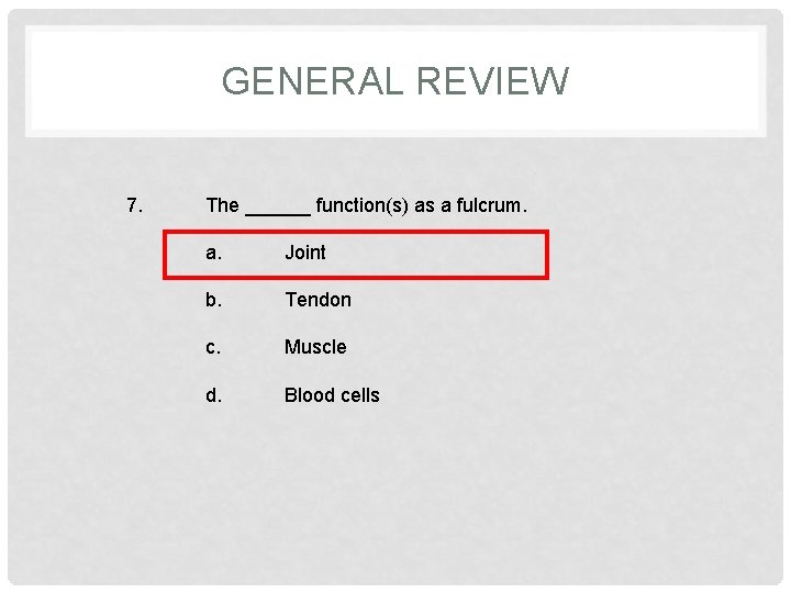 GENERAL REVIEW 7. The ______ function(s) as a fulcrum. a. Joint b. Tendon c.