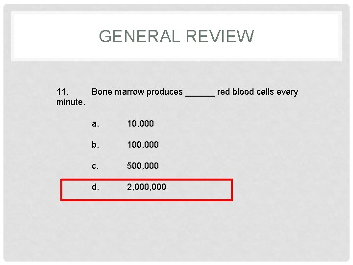 GENERAL REVIEW 11. Bone marrow produces ______ red blood cells every minute. a. 10,