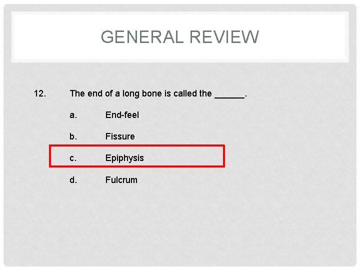 GENERAL REVIEW 12. The end of a long bone is called the ______. a.