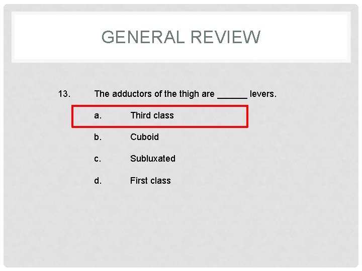 GENERAL REVIEW 13. The adductors of the thigh are ______ levers. a. Third class