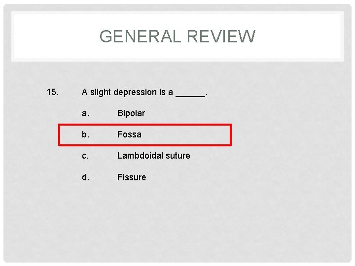 GENERAL REVIEW 15. A slight depression is a ______. a. Bipolar b. Fossa c.