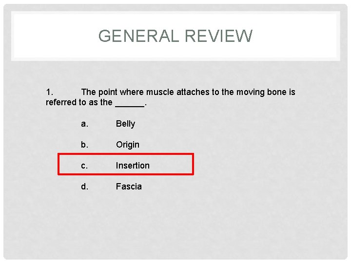 GENERAL REVIEW 1. The point where muscle attaches to the moving bone is referred