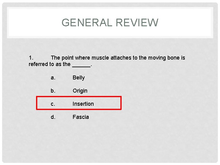 GENERAL REVIEW 1. The point where muscle attaches to the moving bone is referred