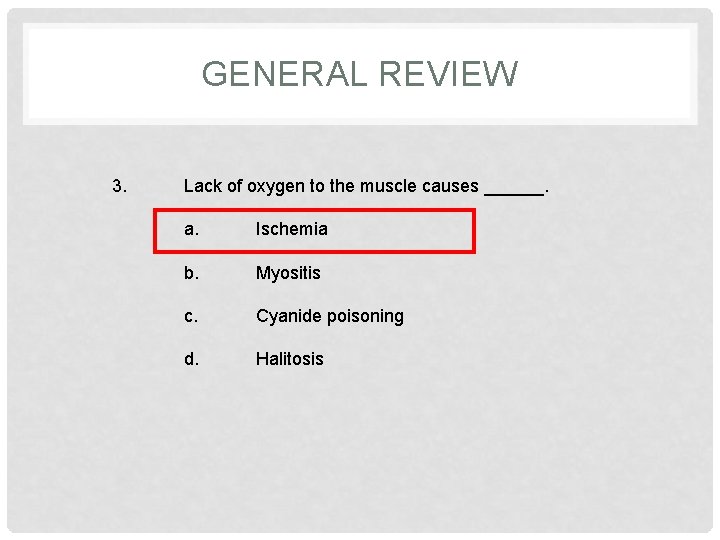 GENERAL REVIEW 3. Lack of oxygen to the muscle causes ______. a. Ischemia b.